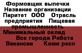 Формовщик выпечки › Название организации ­ Паритет, ООО › Отрасль предприятия ­ Пищевая промышленность › Минимальный оклад ­ 22 000 - Все города Работа » Вакансии   . Коми респ.